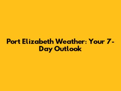 Port Elizabeth Weather: Your 7-Day Outlook