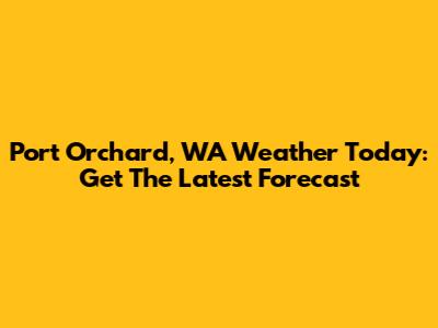 Port Orchard, WA Weather Today: Get The Latest Forecast