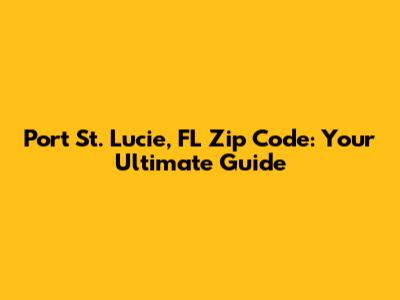 Port St. Lucie, FL Zip Code: Your Ultimate Guide