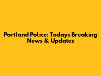Portland Police: Today's Breaking News & Updates