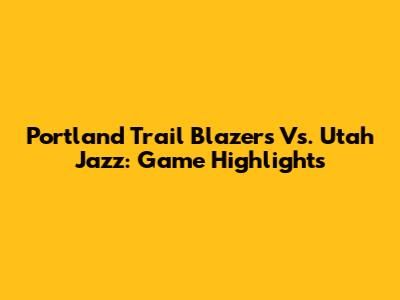 Portland Trail Blazers Vs. Utah Jazz: Game Highlights