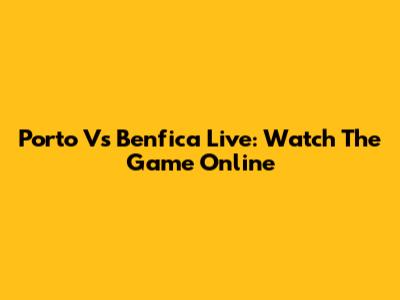 Porto Vs Benfica Live: Watch The Game Online