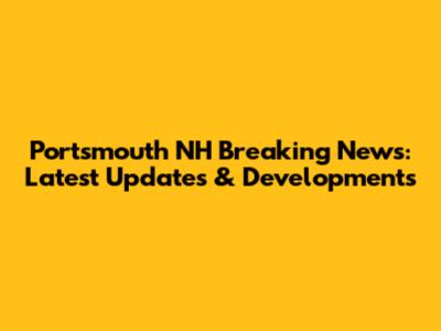 Portsmouth NH Breaking News: Latest Updates & Developments