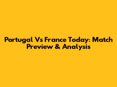 Portugal Vs France Today: Match Preview & Analysis