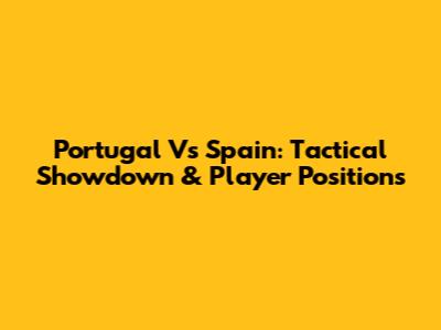Portugal Vs Spain: Tactical Showdown & Player Positions