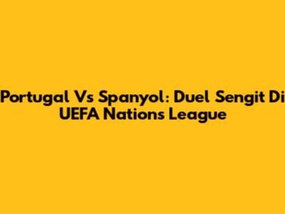 Portugal Vs Spanyol: Duel Sengit Di UEFA Nations League
