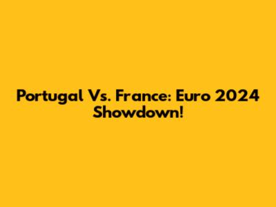 Portugal Vs. France: Euro 2024 Showdown!