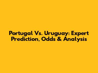 Portugal Vs. Uruguay: Expert Prediction, Odds & Analysis