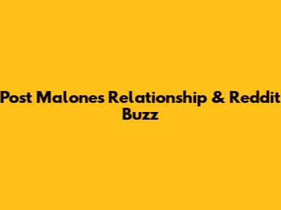 Post Malone's Relationship & Reddit Buzz