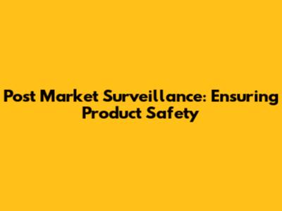 Post Market Surveillance: Ensuring Product Safety
