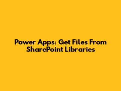 Power Apps: Get Files From SharePoint Libraries