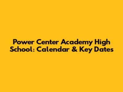 Power Center Academy High School: Calendar & Key Dates