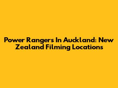 Power Rangers In Auckland: New Zealand Filming Locations