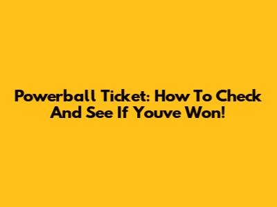 Powerball Ticket: How To Check And See If You've Won!