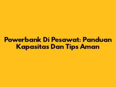 Powerbank Di Pesawat: Panduan Kapasitas Dan Tips Aman