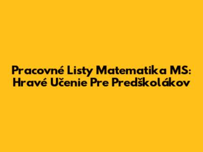 Pracovné Listy Matematika MS: Hravé Učenie Pre Predškolákov