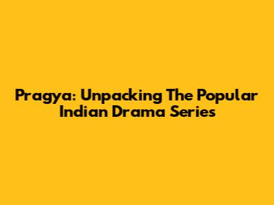 Pragya: Unpacking The Popular Indian Drama Series
