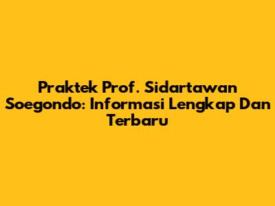 Praktek Prof. Sidartawan Soegondo: Informasi Lengkap Dan Terbaru