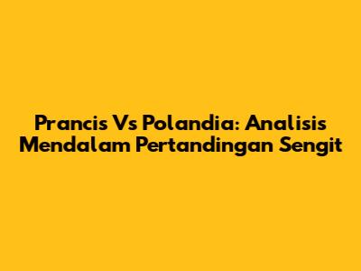 Prancis Vs Polandia: Analisis Mendalam Pertandingan Sengit