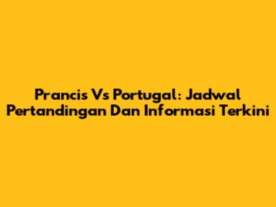 Prancis Vs Portugal: Jadwal Pertandingan Dan Informasi Terkini