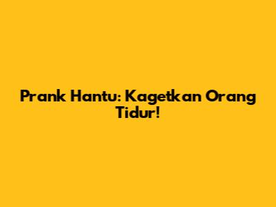 Prank Hantu: Kagetkan Orang Tidur!