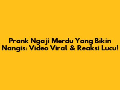 Prank Ngaji Merdu Yang Bikin Nangis: Video Viral & Reaksi Lucu!