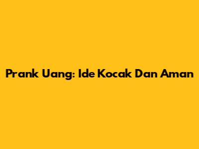 Prank Uang: Ide Kocak Dan Aman