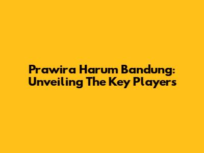 Prawira Harum Bandung: Unveiling The Key Players