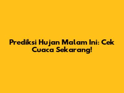 Prediksi Hujan Malam Ini: Cek Cuaca Sekarang!
