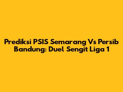 Prediksi PSIS Semarang Vs Persib Bandung: Duel Sengit Liga 1