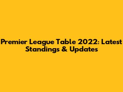 Premier League Table 2022: Latest Standings & Updates