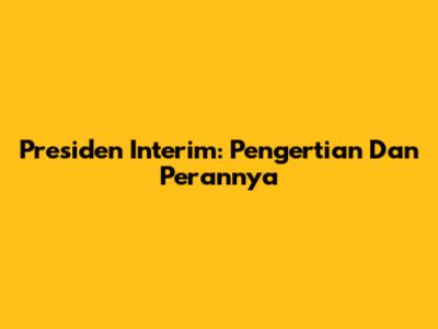 Presiden Interim: Pengertian Dan Perannya