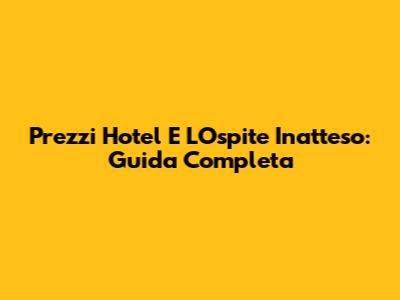 Prezzi Hotel E L'Ospite Inatteso: Guida Completa