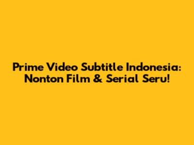 Prime Video Subtitle Indonesia: Nonton Film & Serial Seru!