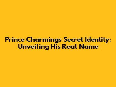 Prince Charming's Secret Identity: Unveiling His Real Name