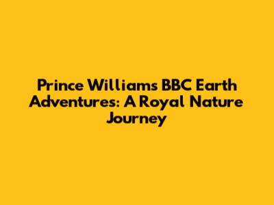 Prince William's BBC Earth Adventures: A Royal Nature Journey