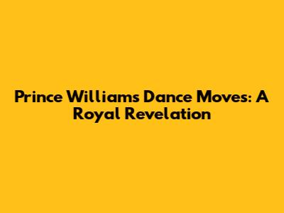 Prince William's Dance Moves: A Royal Revelation