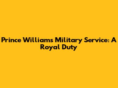 Prince William's Military Service: A Royal Duty