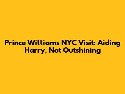 Prince William's NYC Visit: Aiding Harry, Not Outshining