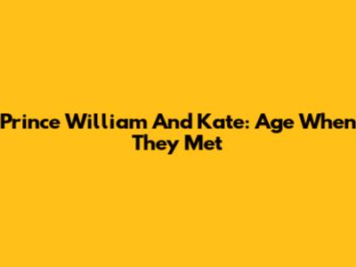 Prince William And Kate: Age When They Met