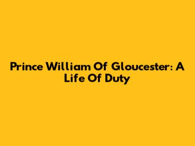 Prince William Of Gloucester: A Life Of Duty