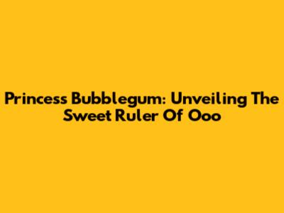 Princess Bubblegum: Unveiling The Sweet Ruler Of Ooo