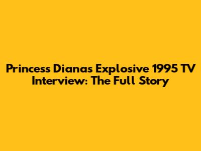 Princess Diana's Explosive 1995 TV Interview: The Full Story