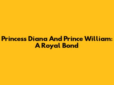 Princess Diana And Prince William: A Royal Bond