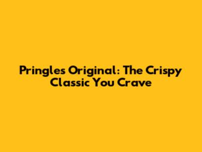Pringles Original: The Crispy Classic You Crave