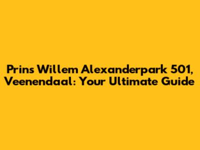 Prins Willem Alexanderpark 501, Veenendaal: Your Ultimate Guide
