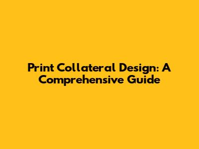 Print Collateral Design: A Comprehensive Guide