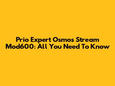 Prio Expert Osmos Stream Mod600: All You Need To Know