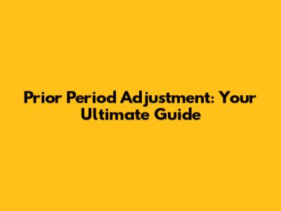 Prior Period Adjustment: Your Ultimate Guide
