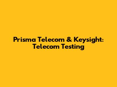 Prisma Telecom & Keysight: Telecom Testing